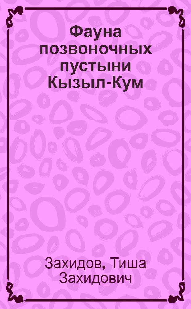 Фауна позвоночных пустыни Кызыл-Кум : Тезисы дис. на соиск. учен. степени д-ра биол. наук