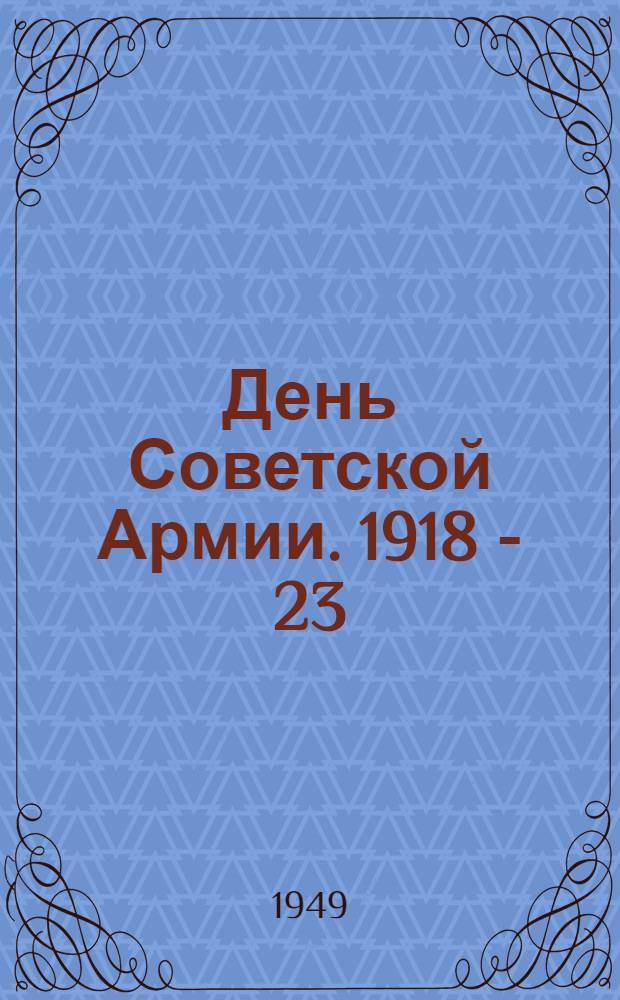День Советской Армии. 1918 - 23/II - 1949 : Краткий указатель литературы