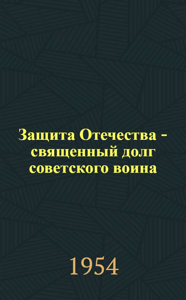 Защита Отечества - священный долг советского воина : (Материалы для полит. занятий)