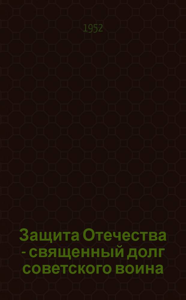 Защита Отечества - священный долг советского воина : Материалы для полит. занятий