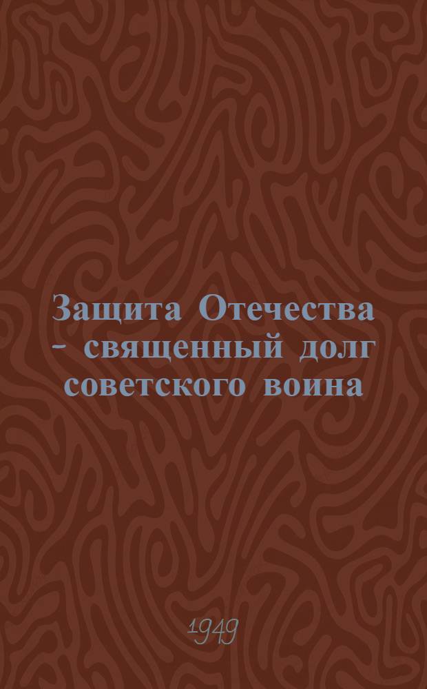 Защита Отечества - священный долг советского воина : Материалы для полит. занятий с солдатами, матросами, сержантами и старшинами Вооруж. Сил СССР