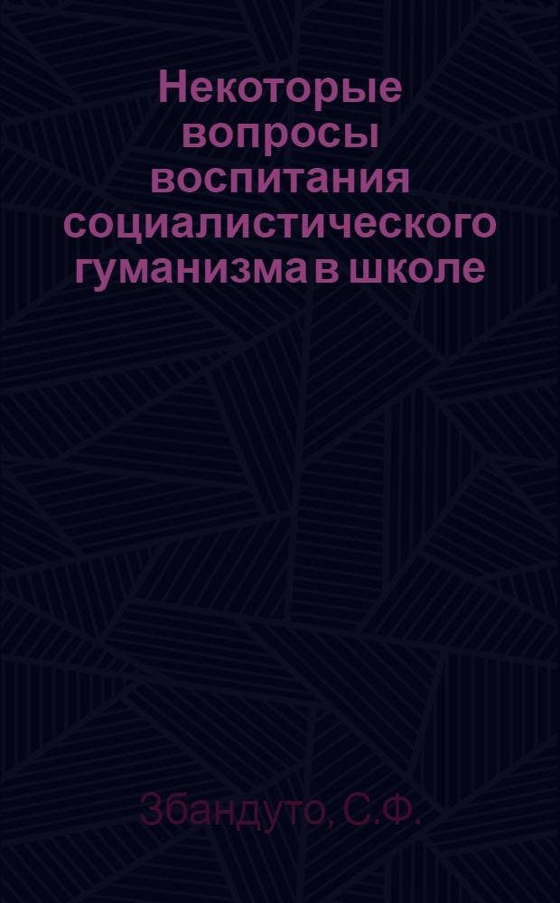 Некоторые вопросы воспитания социалистического гуманизма в школе