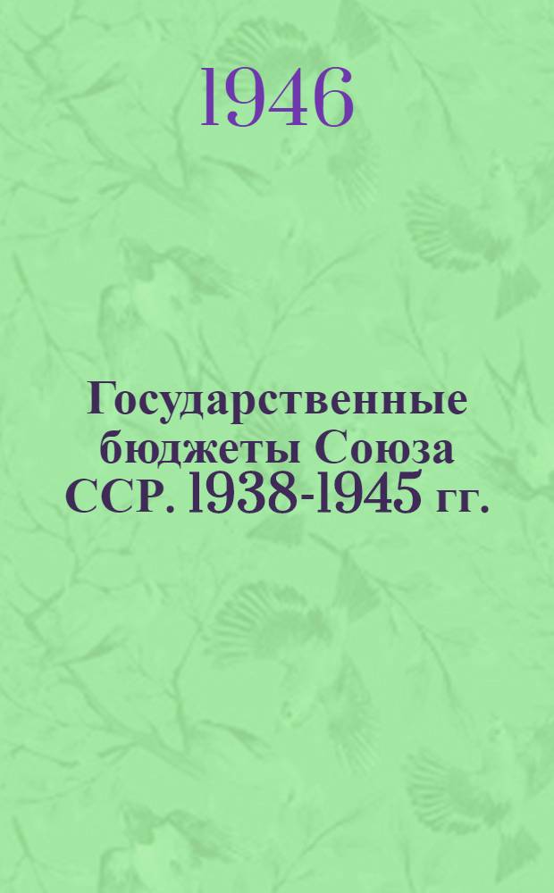 Государственные бюджеты Союза ССР. 1938-1945 гг. : Доклады на сессиях Верховного Совета