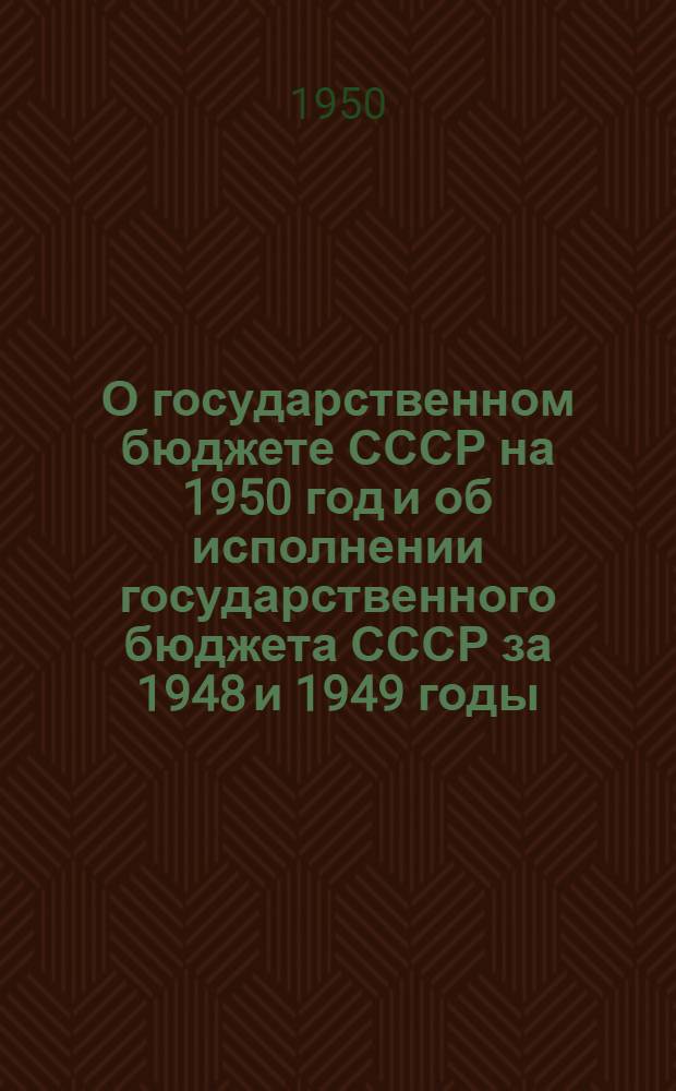 О государственном бюджете СССР на 1950 год и об исполнении государственного бюджета СССР за 1948 и 1949 годы : Доклады и заключит. слова министра финансов СССР на первой сессии Верховного Совета СССР 3 созыва 13-17 июня 1950 г