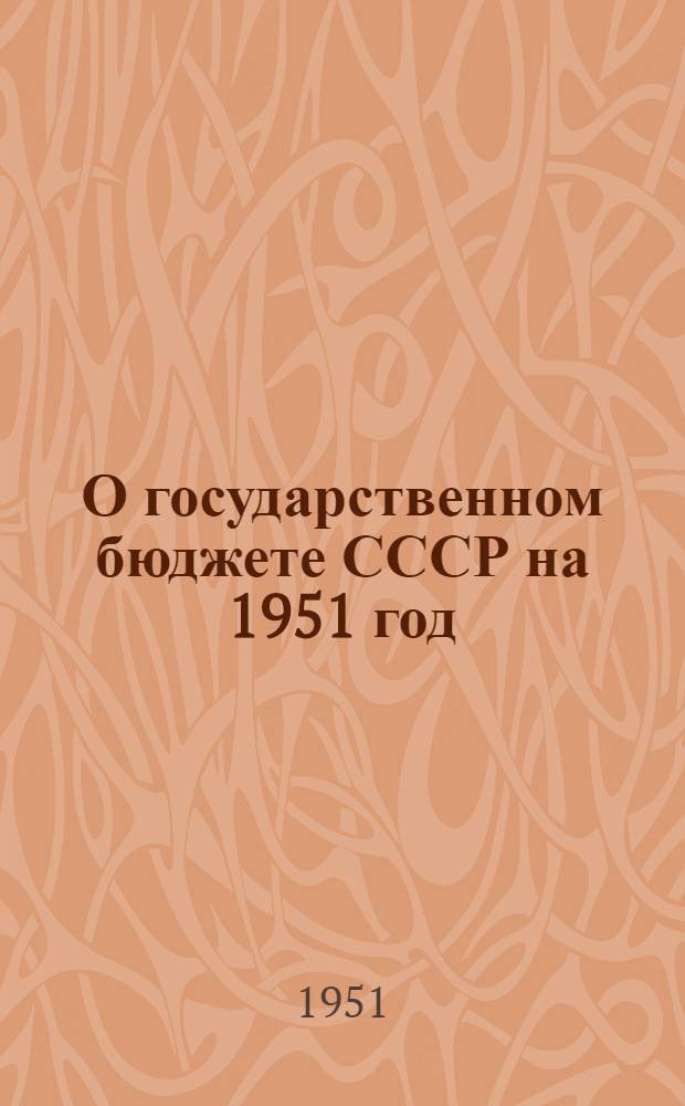 О государственном бюджете СССР на 1951 год: Доклад и заключит. слово министра финансов СССР А.Г. Зверева на второй сессии Верховного Совета СССР 3 созыва 7 и 10 марта 1951 г.; Закон о государственном бюджете СССР на 1951 год