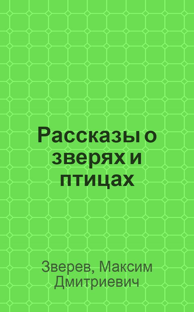 Рассказы о зверях и птицах : Для детей
