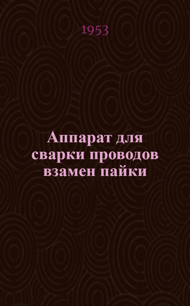 Аппарат для сварки проводов взамен пайки : (Из опыта Ленингр. вагоностроит. завода им. Егорова)