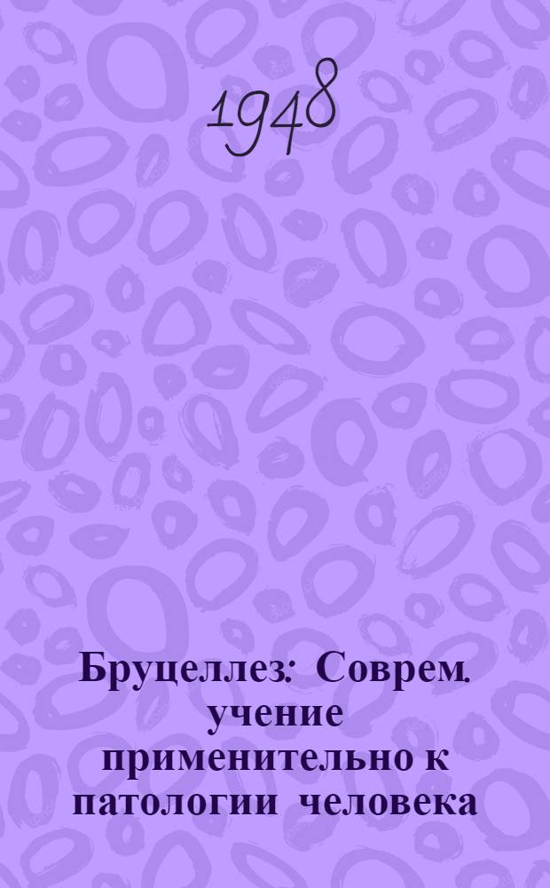 Бруцеллез : Соврем. учение применительно к патологии человека