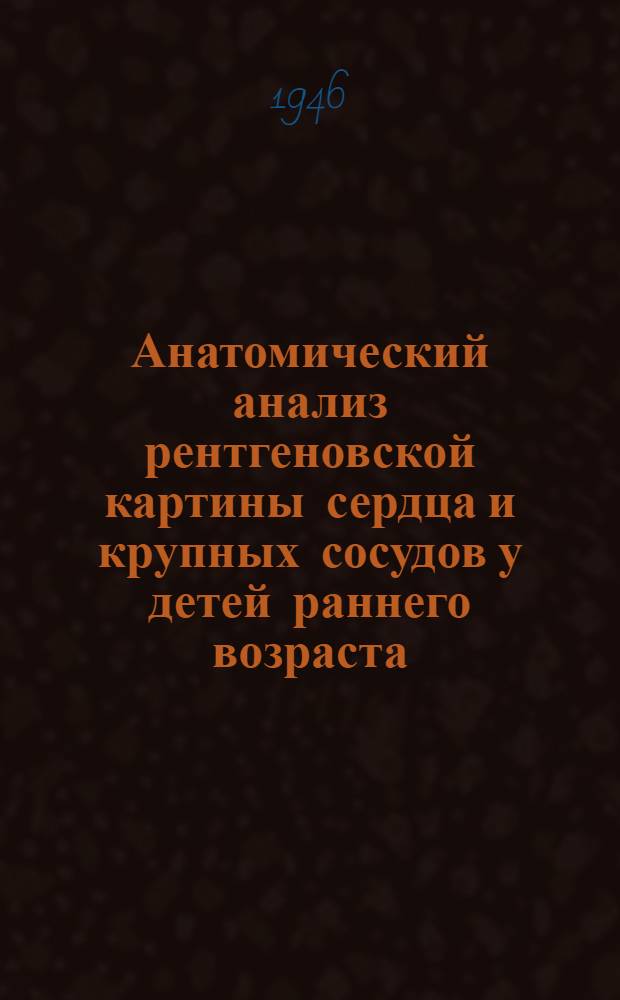Анатомический анализ рентгеновской картины сердца и крупных сосудов у детей раннего возраста : Тезисы к диссертации на соискание учен. степени кандидата мед. наук