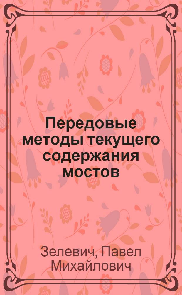 Передовые методы текущего содержания мостов : Опыт работы Е.И. Мальцевой Шадрин. дистанция пути Юж.-Уральской ж. д. и Г.И. Ержа Константиногр. дистанция пути Юж. ж. д.