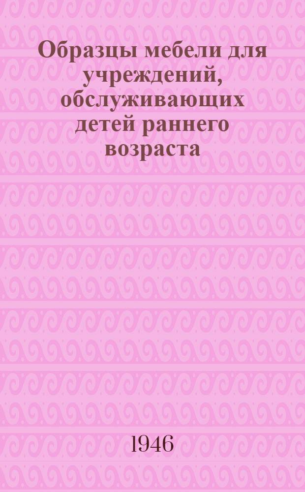 Образцы мебели для учреждений, обслуживающих детей раннего возраста : (Метод. материал)