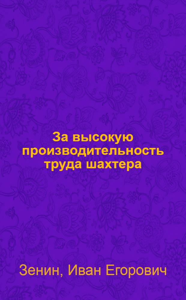 За высокую производительность труда шахтера : Из опыта работы шахты "Никанор". Донец. бассейн