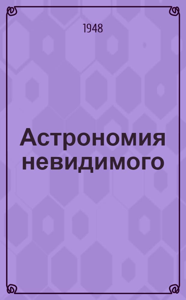 Астрономия невидимого : Стенограмма публичной лекции, прочит. в Моск. планетарии