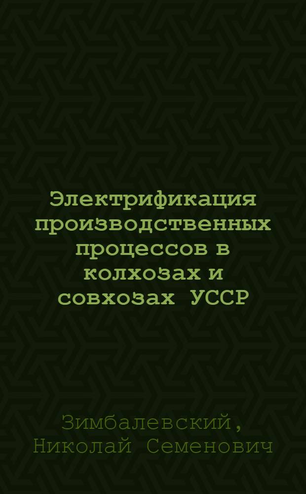 Электрификация производственных процессов в колхозах и совхозах УССР : Доклад глав. инженера "Укрсельэлектро" Министерства земледелия УССР на Респ. совещании актива работников по электрификации сел. хоз-ва УССР