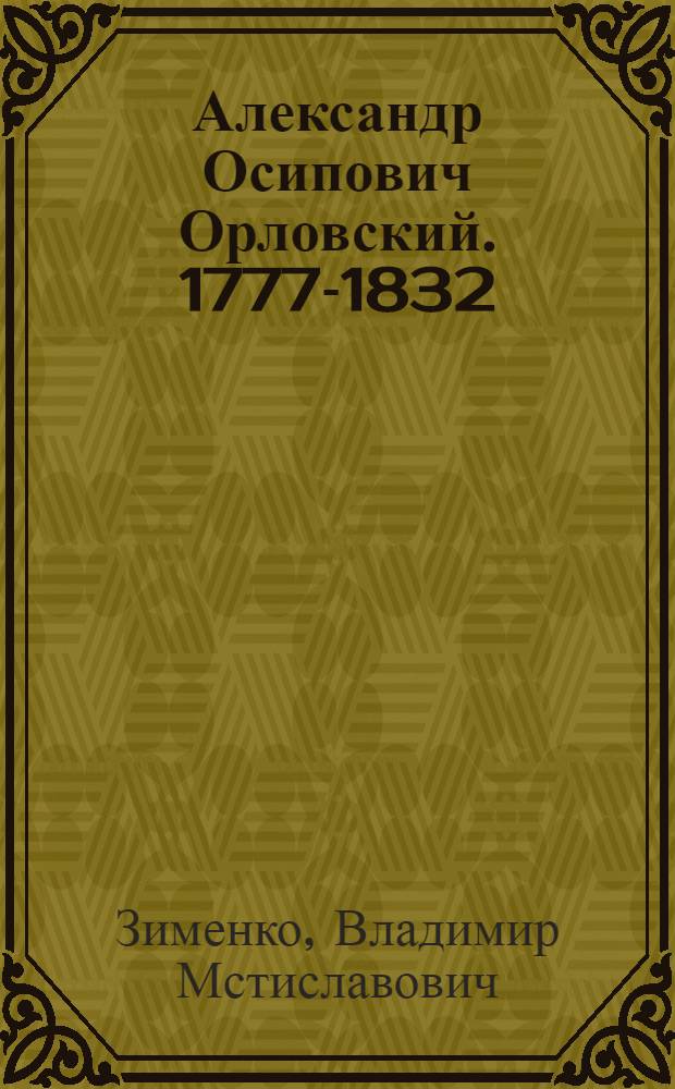 Александр Осипович Орловский. 1777-1832 : Художник