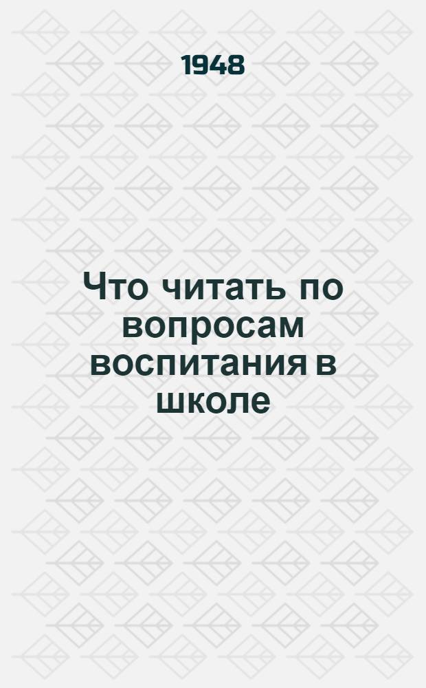 Что читать по вопросам воспитания в школе : Библиогр. указатель для мастеров, преподавателей и воспитателей ремесл., ж.-д. училищ и школ ФЗО