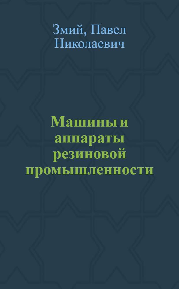 Машины и аппараты резиновой промышленности : Учеб. пособие для высш. заведений по специальности "Оборудование резиновых заводов" и "Технология резиновых производств"