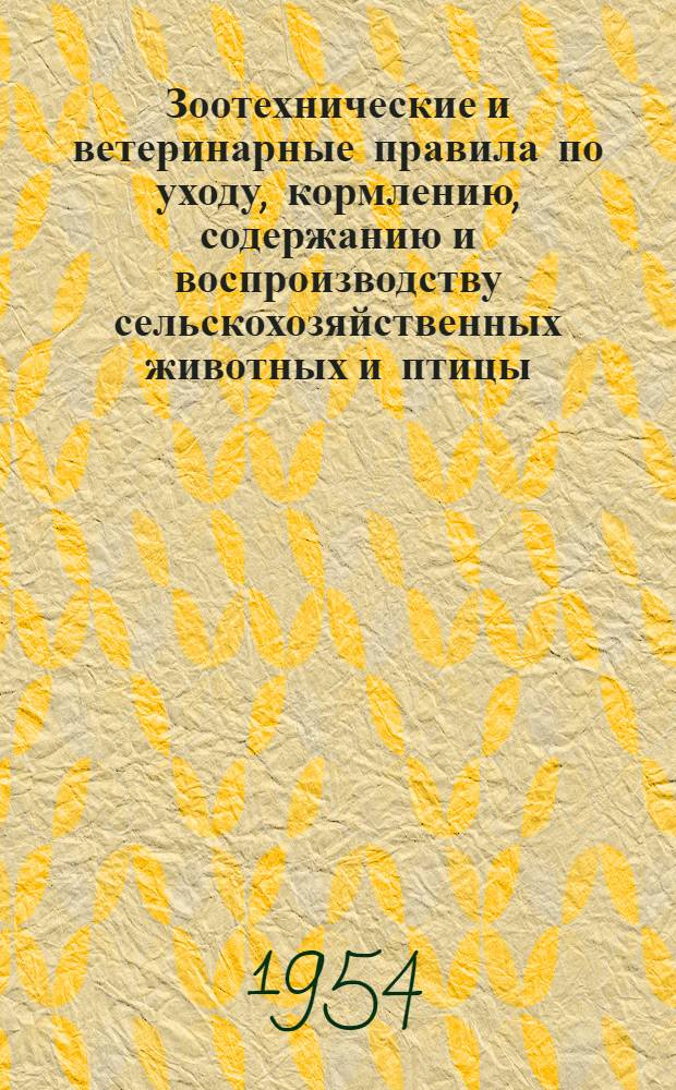 Зоотехнические и ветеринарные правила по уходу, кормлению, содержанию и воспроизводству сельскохозяйственных животных и птицы : Утв. 25/XII 1954 г.