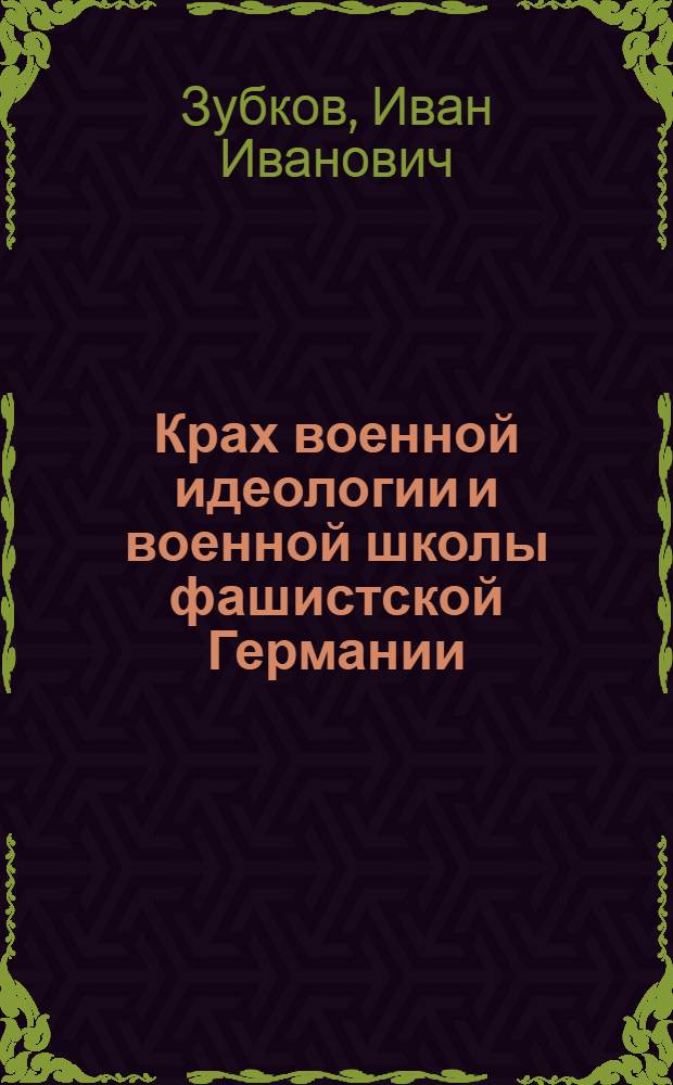 Крах военной идеологии и военной школы фашистской Германии : Стенограмма публичной лекции, прочит. 9 сент. 1947 г. в Центр. лектории О-ва в Москве