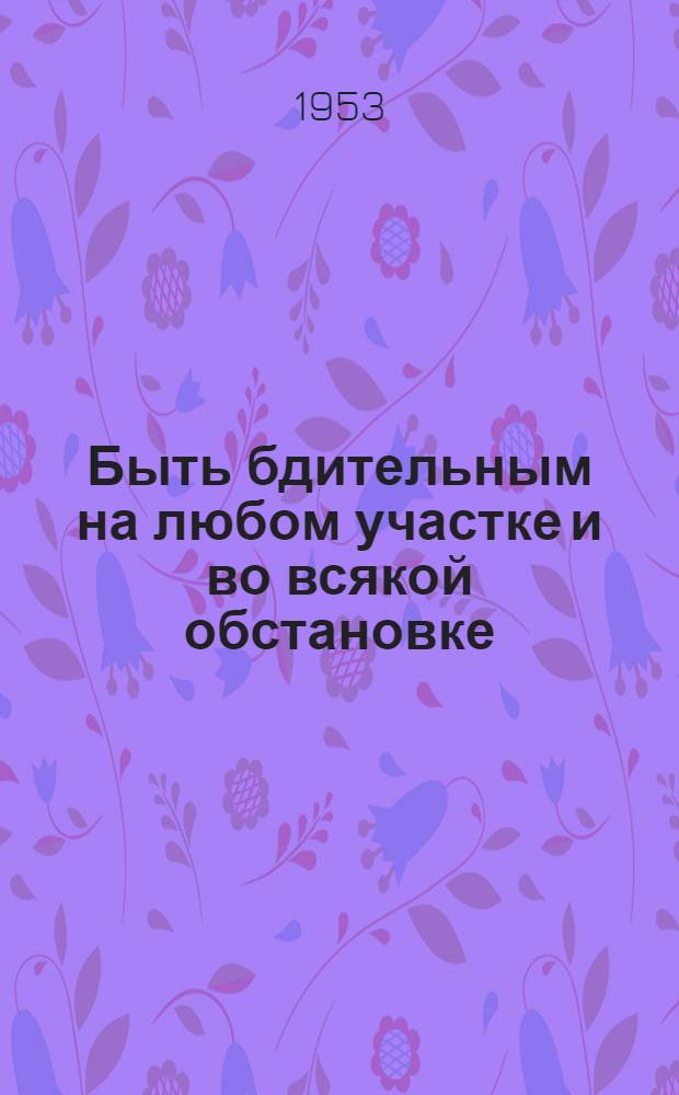 Быть бдительным на любом участке и во всякой обстановке