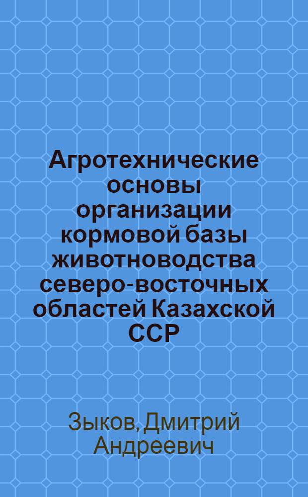 Агротехнические основы организации кормовой базы животноводства северо-восточных областей Казахской ССР : Стенограмма публичной лекции