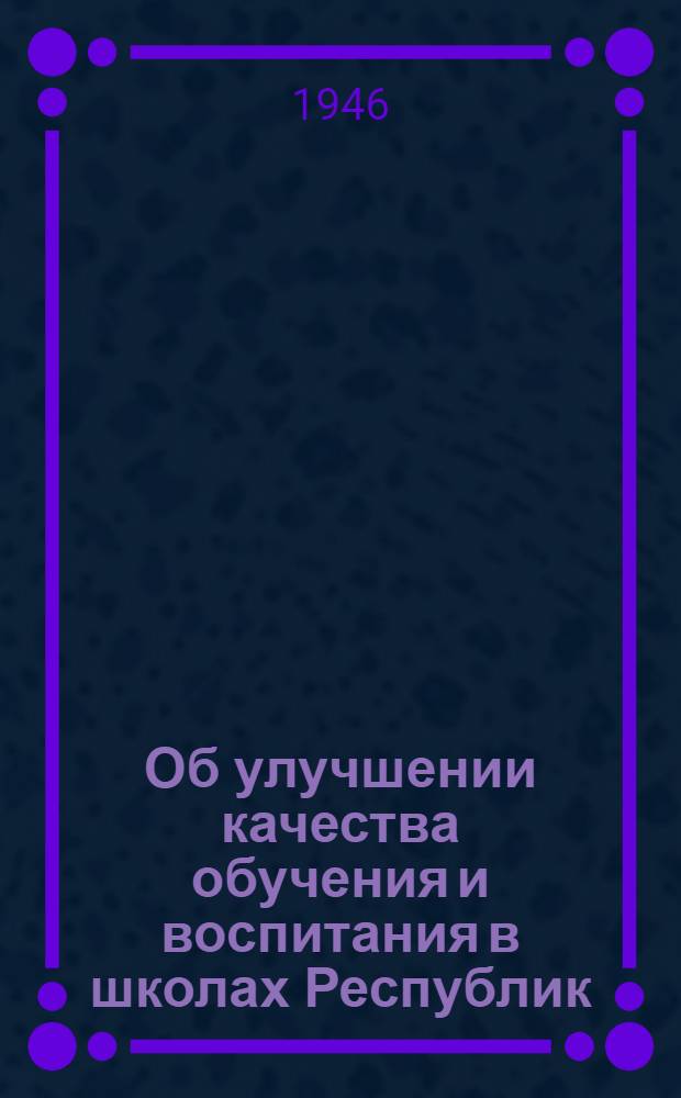 Об улучшении качества обучения и воспитания в школах Республик : Материалы к докладу министра просвещения Азерб. ССР т. Мирза Ибрагимова на 3-м съезде учителей Азерб. ССР