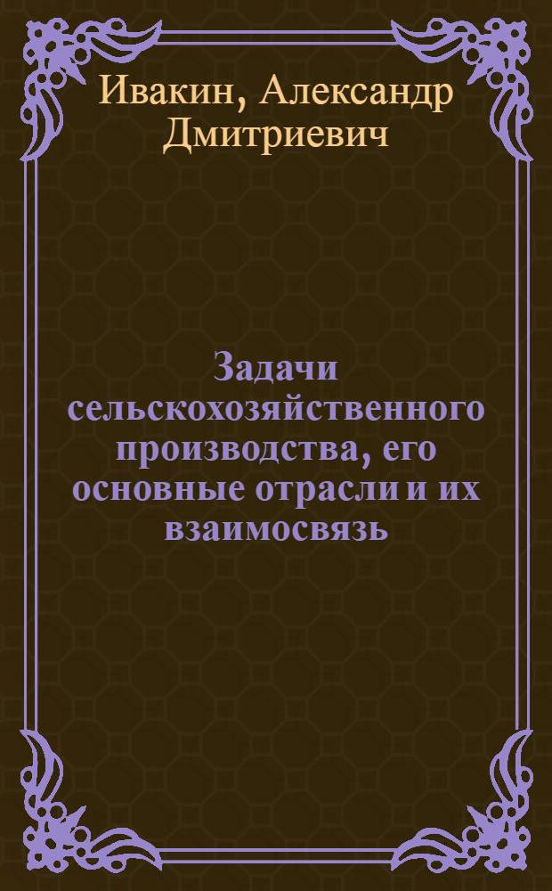 Задачи сельскохозяйственного производства, его основные отрасли и их взаимосвязь