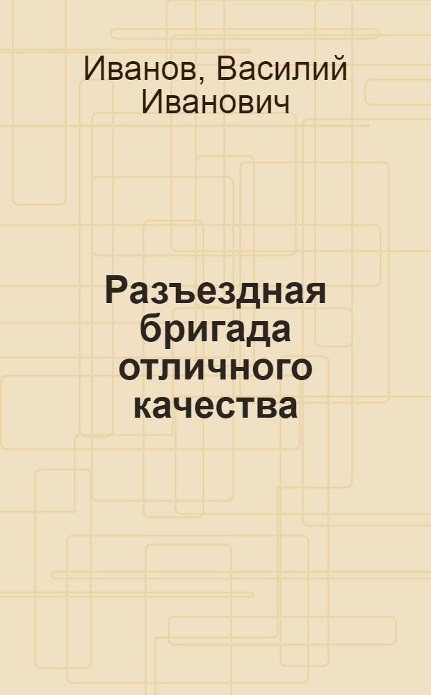 Разъездная бригада отличного качества : Бригада Моск. отд-ния перевозки почты на Киевском вокзале г. Москвы
