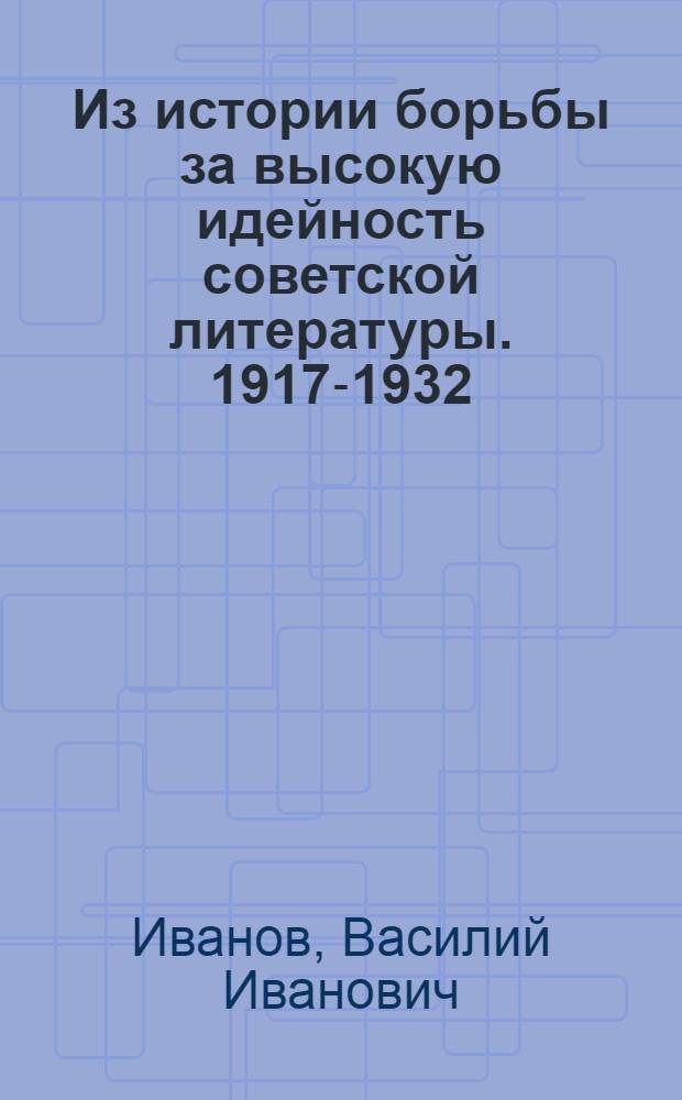 Из истории борьбы за высокую идейность советской литературы. 1917-1932