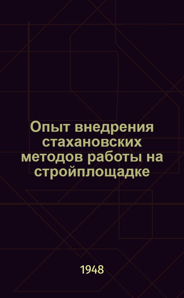Опыт внедрения стахановских методов работы на стройплощадке : Сост. по материалам слета бригадиров комсомольско-молодежных бригадных строек Главвоенюгстроя