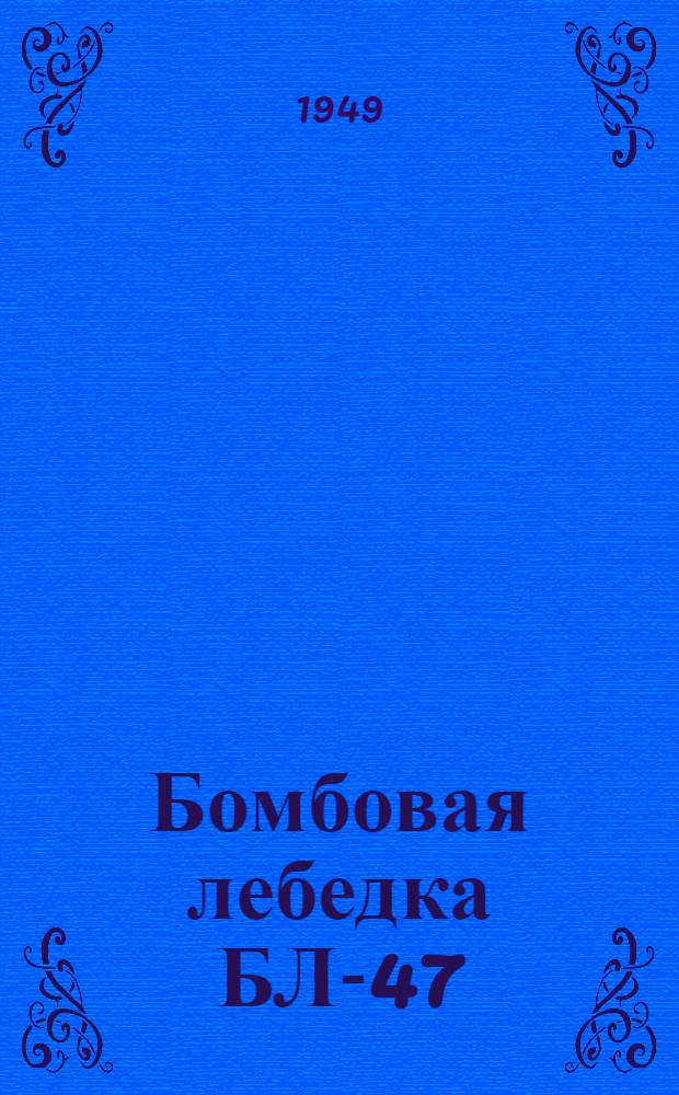 Бомбовая лебедка БЛ-47 : Техн. описание и руководство по эксплуатации