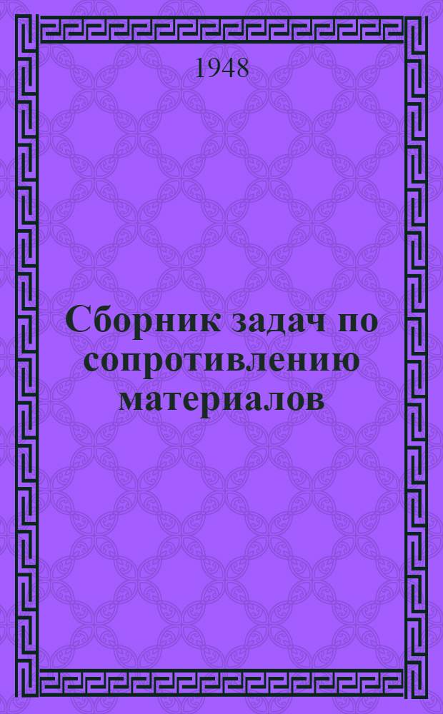 Сборник задач по сопротивлению материалов : Допущ. М-вом высш. образования СССР в качестве учеб. пособия для высш. техн. учеб. заведений
