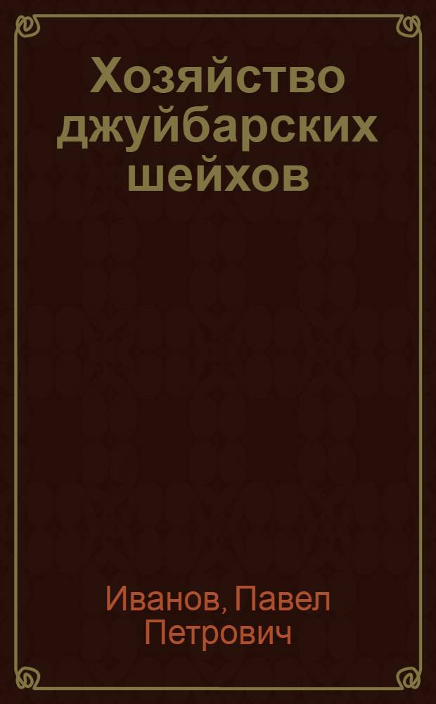 Хозяйство джуйбарских шейхов : К истории землевладения в Сред. Азии в XVI-XVII вв. : Исследование, тексты и переводы документов