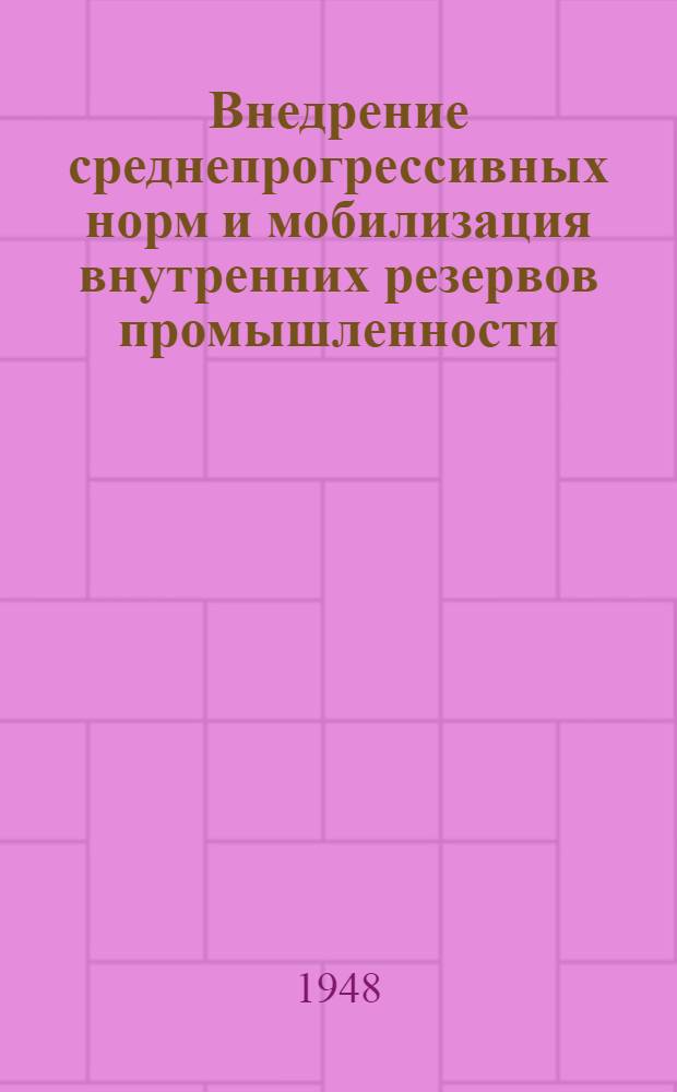 Внедрение среднепрогрессивных норм и мобилизация внутренних резервов промышленности : Стенограмма публичной лекции, прочит. в Центр. лектории О-ва в Москве