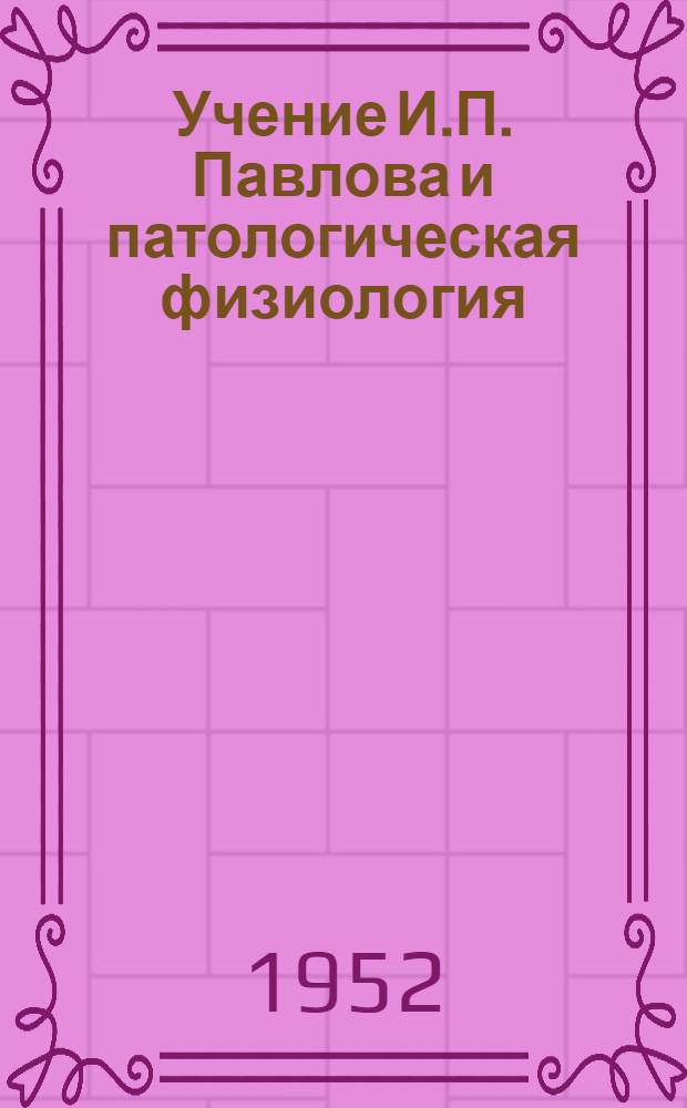 Учение И.П. Павлова и патологическая физиология : (Статьи и доклады 1949-1951 гг.)