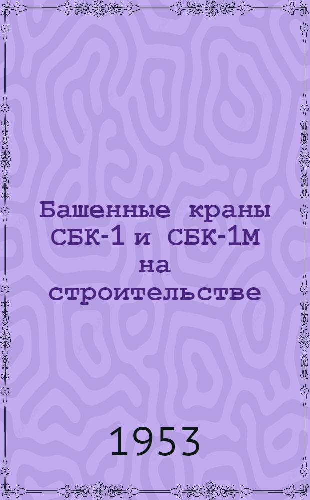 Башенные краны СБК-1 и СБК-1М на строительстве