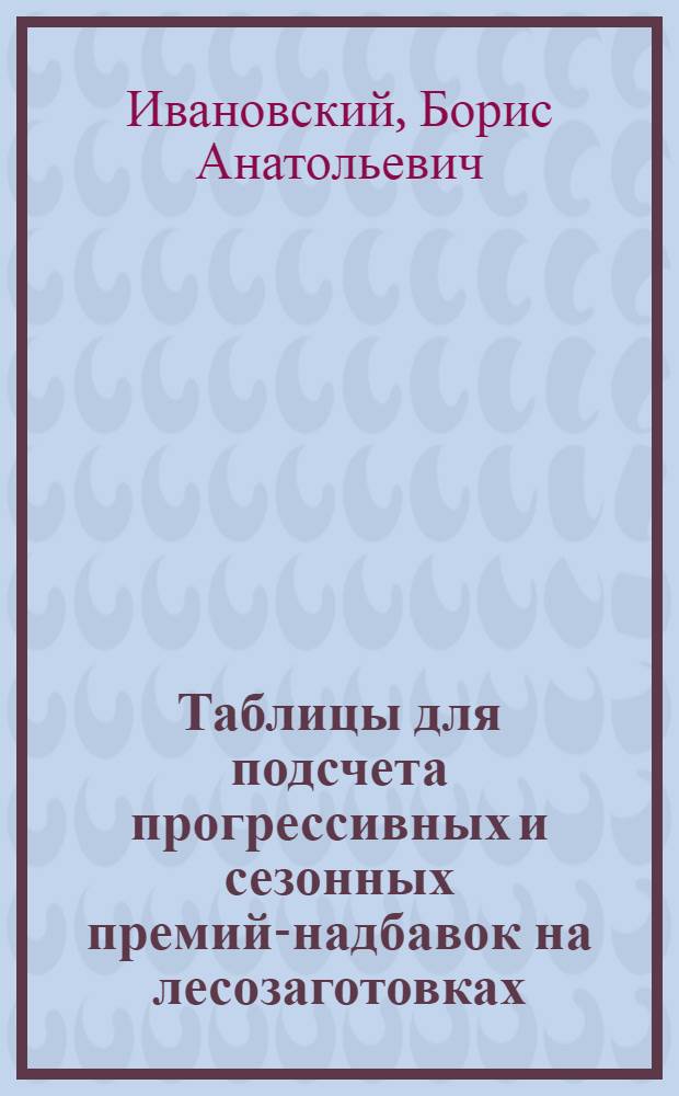 Таблицы для подсчета прогрессивных и сезонных премий-надбавок на лесозаготовках