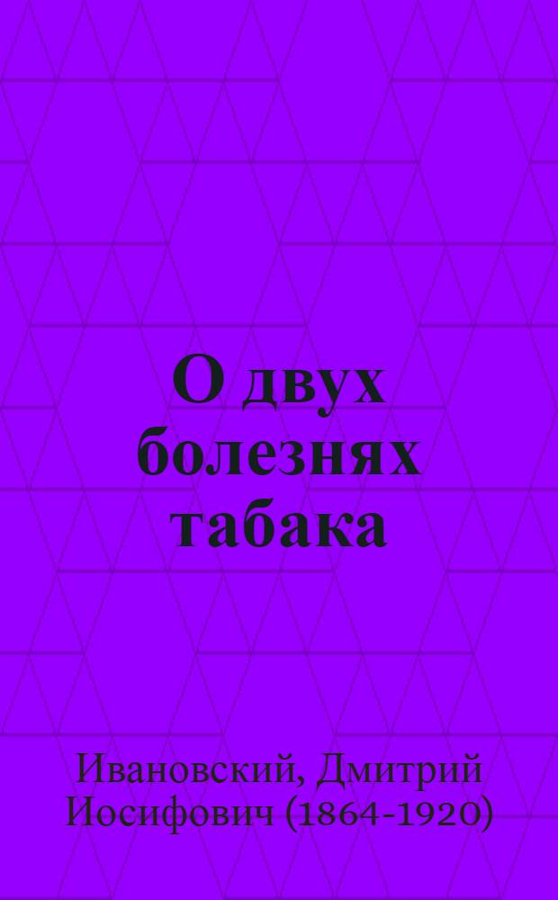 О двух болезнях табака; Мозаичная болезнь табака / Вступ. статья Г.М. Вайндрах. "Д.И. Ивановский", с. 5-68