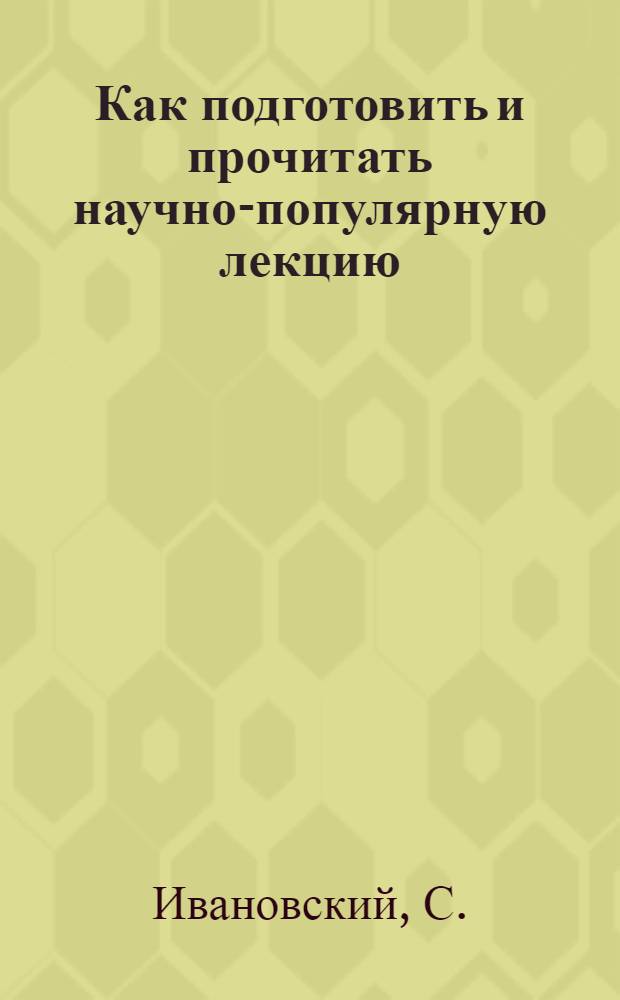 Как подготовить и прочитать научно-популярную лекцию : Вопросы методики и практики
