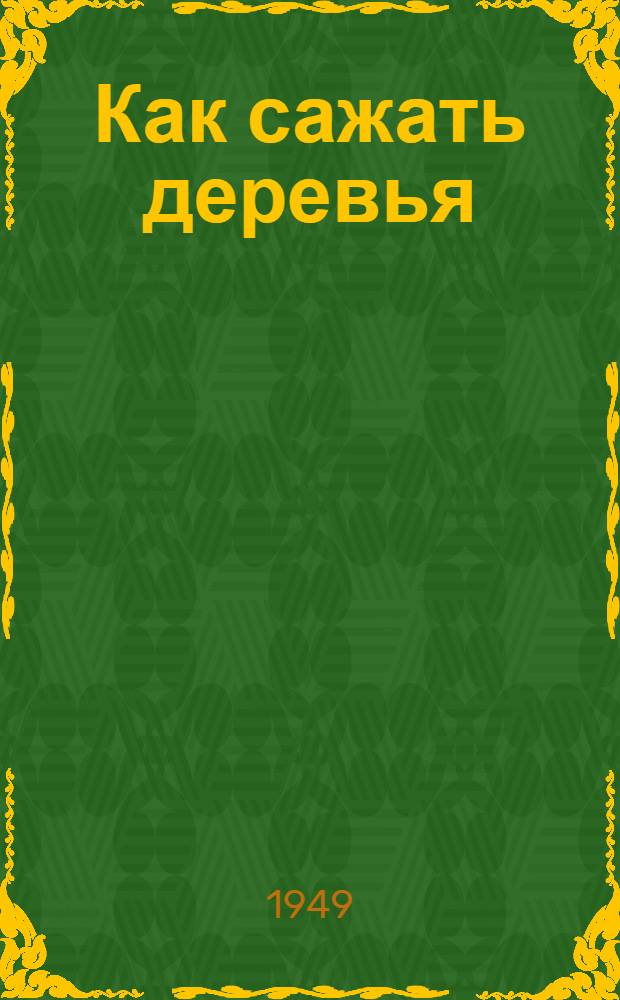 Как сажать деревья : Для сред. и ст. возраста