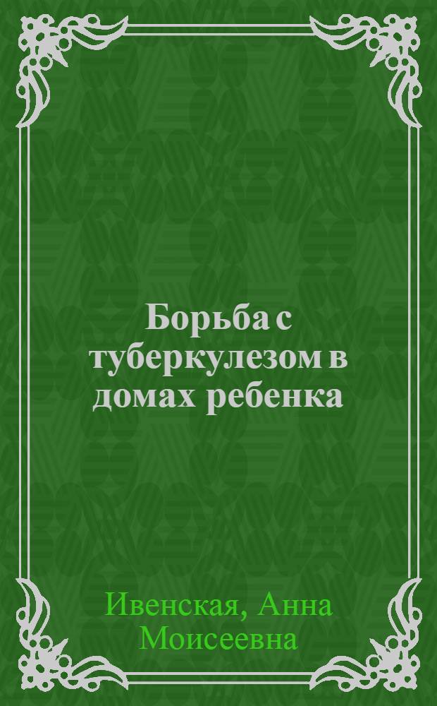Борьба с туберкулезом в домах ребенка : (Основные вопросы) : Лекции для врачей домов ребенка, разраб. Ин-том педиатрии Акад. мед. наук СССР