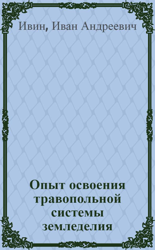 Опыт освоения травопольной системы земледелия : (На прим. колхозов опор.-показат. МТС им. В.Р. Вильямса Бузулукск. р-на, Чкал. обл.)