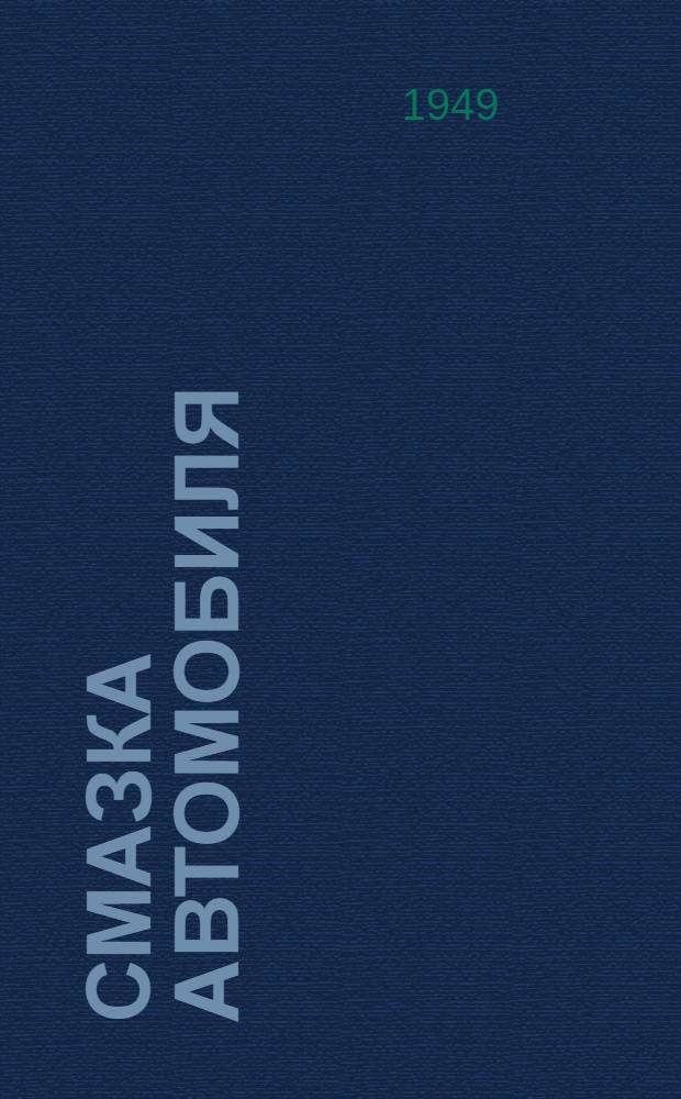 Смазка автомобиля : Краткое пособие автомеханику и смазчику