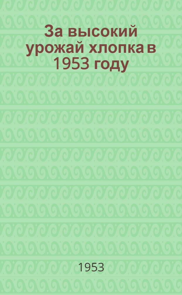 За высокий урожай хлопка в 1953 году : (Рассказ Героя Соц. Труда звеньевой колхоза им. Чапаева, Приазов. района Запорож. обл., Ивасенко Е.К.)
