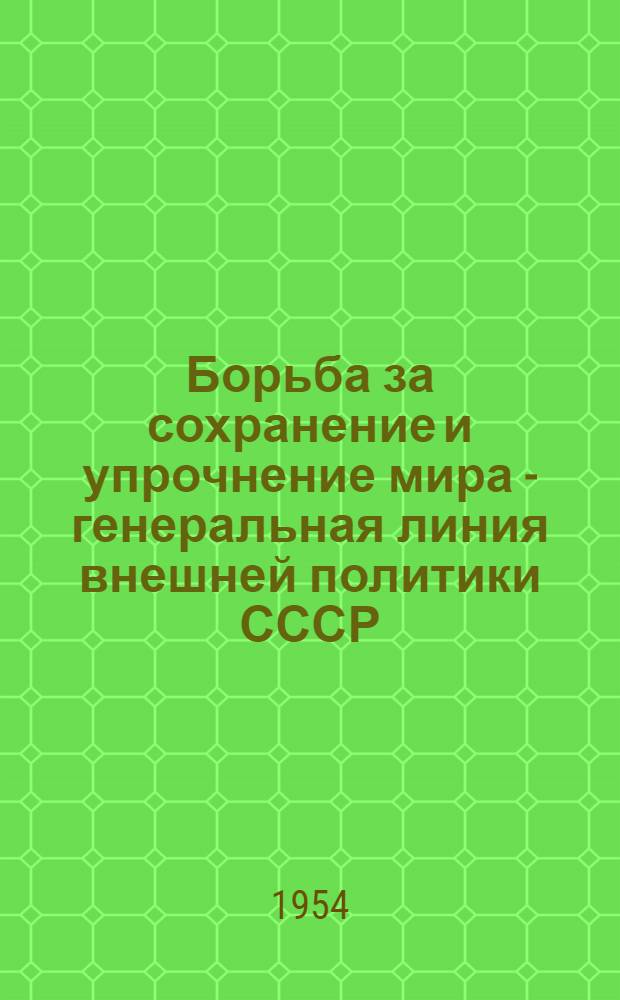 Борьба за сохранение и упрочнение мира - генеральная линия внешней политики СССР : Стенограммы публичных лекций ..
