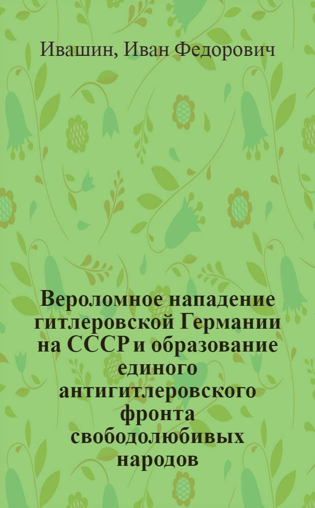 Вероломное нападение гитлеровской Германии на СССР и образование единого антигитлеровского фронта свободолюбивых народов : Лекции..
