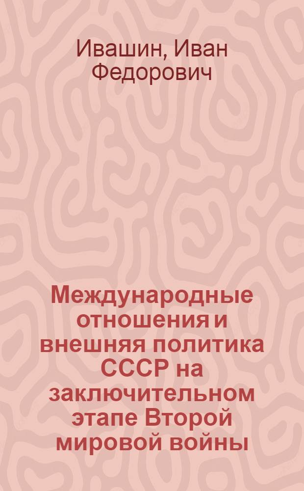 Международные отношения и внешняя политика СССР на заключительном этапе Второй мировой войны : Лекции..