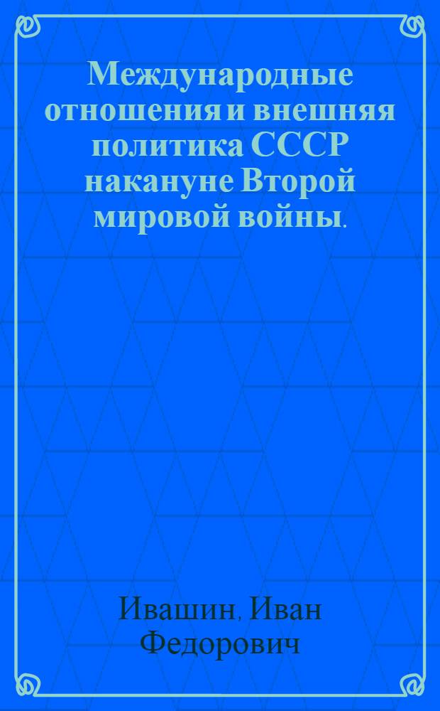 Международные отношения и внешняя политика СССР накануне Второй мировой войны. (Март-сент. 1939 г.) : Лекция..