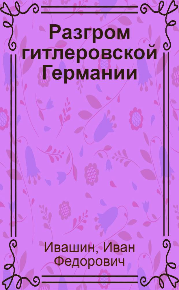 Разгром гитлеровской Германии : Международные отношения и внешняя политика СССР на заключительном этапе Второй мировой войны : Стенограмма лекций..