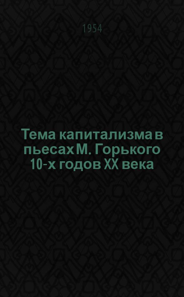 Тема капитализма в пьесах М. Горького 10-х годов XX века : ("Васса Железнова", "Зыковы", "Старик") : Автореферат дис., представл. на соискание учен. степени кандидата филол. наук